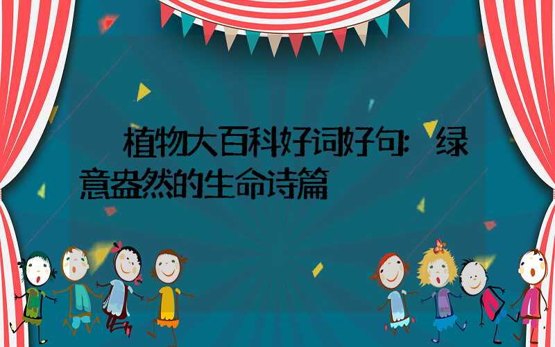 植物大百科好词好句:绿意盎然的生命诗篇